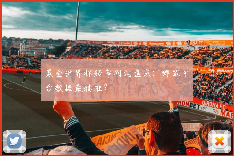 最全世界杯赔率网站盘点：哪家平台数据最精准？