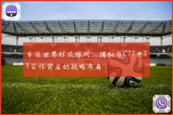 专访世界杯买球网：揭秘与C77典TV合作背后的战略布局