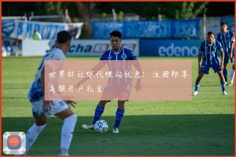 世界杯让球代理站优惠：注册即享高额开户礼金