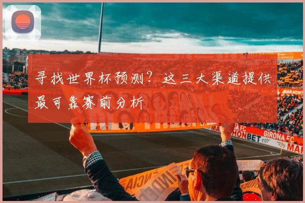 寻找世界杯预测？这三大渠道提供最可靠赛前分析